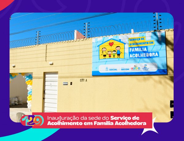 129 anos: Prefeitura de Floriano inaugura sede do Serviço de Acolhimento em Família Acolhedora